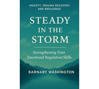 Steady in the Storm: Anxiety, Trauma Recovery and Resilience - Strengthening your Emotional Regulation Skills (Pathways to Wellbeing - Self Help Series for Adults)