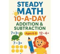 Steady Math: 10-a-Day Addition & Subtraction (Ages 6-8): 100 Days of Daily Math Practice for Kids - 1,000 Problems to Master Addition and Subtraction with Confidence