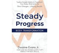 Steady Progress: Body Transformation: Twelve Simple Habits to Transform Your Body, Mind and Life. Slow Changes - Lifelong Results