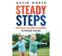 Steady Steps: A Guide for Seniors to Prevent Falling by Improving Balance, Practicle Exercises, Home Modifications and Expert Tips for a Safer, More Independent Life