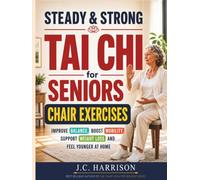 Steady & Strong Tai Chi for Seniors: The Complete Chair Exercise Book for Beginners: Gentle 10-Minute Seated Routines to Improve Balance, Boost Mobility, Support Weight Loss and Feel Younger at Home