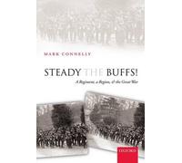 Steady The Buffs: A Regiment, a Region, and the Great War by Mark Connelly (Eng