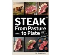 Steak from Pasture to Plate (The Ethical Steakmaster Trilogy): A Guide to Ethical Sourcing and Perfect Cooking Techniques