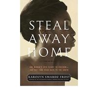 Steal Away Home: One Woman's Epic Flight to Freedom - And Her Long Road Back to the South