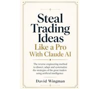 Steal Trading Ideas Like a Pro with Claude: The reverse-engineering method to dissect, adapt and systematize the strategies of the great traders using artificial intelligence (Claude for Finance)