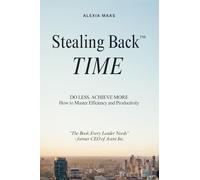 Stealing Back TIME: Do Less, Achieve More - How to Master Efficiency and Productivity (The Stealing Back® Trilogy)