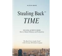 Stealing Back TIME: Do Less, Achieve More - How to Master Efficiency and Productivity (The Stealing Back® Trilogy)