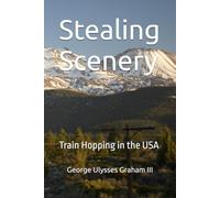 Stealing Scenery: Train Hopping in the USA (Freight Train Hopping in America)