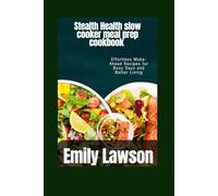 Stealth Health slow cooker meal prep cookbook: Effortless Make-Ahead Recipes for Busy Days and Better Living