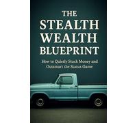 Stealth Wealth: How to Build Wealth Quietly, Escape the Status Trap, and Achieve Financial Freedom: Create Quiet Cash Flow, Invest Like the Rich, and Live Below the Radar