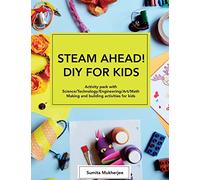 STEAM AHEAD! DIY for KIDS: Activity pack with Science/Technology/Engineering/Art/Math making and building activities for 4-10 year old kids