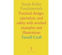 Steam Boiler Fundamentals: Practical design, operation, and safety with worked examples and illustrations