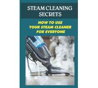 Steam Cleaning Secrets: How To Use Your Steam Cleaner For Everyone