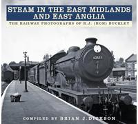 Steam in the East Midlands and East Anglia : The Railway Photographs of R.J. (Ron) Buckley
