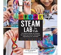 STEAM Lab for Kids: 52 Creative Hands-On Projects for Exploring Science, Technology, Engineering, Art, and Math: 17 (Lab Series)