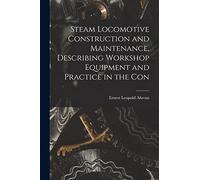 Steam Locomotive Construction and Maintenance, Describing Workshop Equipment and Practice in the Con
