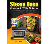 Steam Oven Cookbook With Pictures: Deliciously Sixty Inspiring Recipes to Maximize Your Steam Oven Experience, All Illustrated with Beautiful Color Photos