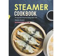 Steamer Cookbook: Plunge Into A Healthy Eating Style with Steamer Recipes