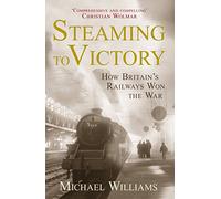 Steaming to Victory: How Britain's Railways Won the War