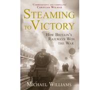 [( Steaming to Victory: How Britain's Railways Won the War )] [by: Michael Williams] [Jun-2013]
