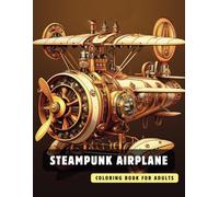 Steampunk Airplane Coloring Book for Adults: 50 High-Quality and Detailed Illustrations of a Fantastic Steampunk World, Amusing Mechanics, and ... (Steampunk Coloring Book for Adults)