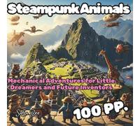 Steampunk Animals: 50 Mechanical Adventures for Little Dreamers and Future Inventors