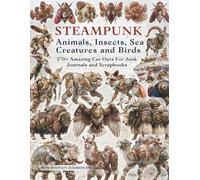 Steampunk Animals, Birds, Sea Creatures and Insects Cut Out and Collage Ephemera Book: A Vintage Inspired Collection of 270+ Clockwork Mammals, ... Junk Journals, Scrapbooking and Paper Crafts