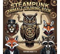 Steampunk Animals Coloring Book For Kids Aged 7-12: Mechanical Magic: Color Steampunk Animals Today!