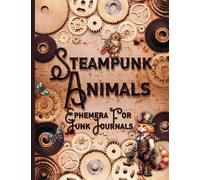 Steampunk Animals Ephemera For Junk Journals: One-Sided Ephemeral Clockwork Creature Delights for Cutting, Collages, Mixed Media, Decoupage, Paper Crafts and Beyond
