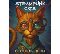 Steampunk Cats Coloring Book: Coloring Pages For Adults and Teens. Fantasy Steampunk Cats for Stress Relief and Relaxation, Fantasy and Whimsical Designs.