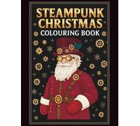 Steampunk Christmas Colouring Book: Vintage Holiday Pages With Clockwork Wonders, Cozy Wintery Scenes, Mechanical Magic & Whimsical Victorian Fantasy for Adults and Teens