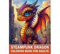 Steampunk Dragon Coloring Book for Adults: 60 High-Quality Mechanical Dragon Designs to Spark Creativity, Relieve Stress, and Explore Fantasy Worlds