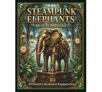 STEAMPUNK ELEPHANTS Coloring Book: 50 Beautiful Mechanical Elephant Designs (Steampunk Coloring Book Collection)