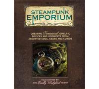 Steampunk Emporium: Creating Fantastical Jewelry, Devices and Oddments from Assorted Cogs, Gears and Curios: Creating Fantastical Jewelry, Devises and Oddments from Assorted Cogs, Gears and Curios