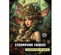 Steampunk Fairies Coloring Book for Adults: 50 High-Quality and Detailed Illustrations of a Fantastic Steampunk World, Amusing Mechanics, and ... (Steampunk Coloring Book for Adults)