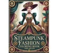 Steampunk Fashion Coloring Book For Adults: Intricate Victorian Clockwork Outfits & Couture Designs (Fashion Through The Decades)