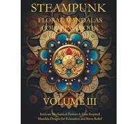 STEAMPUNK FLORAL MANDALAS COLORING BOOK - VOLUME 3: Intricate Gears, Flowers & Victorian-Inspired Designs for Stress Relief and Relaxation
