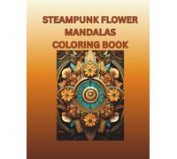 Steampunk Flower Mandalas Coloring Book: 30 Intricate Mechanical-Floral Designs for Stress Relief and Creativity