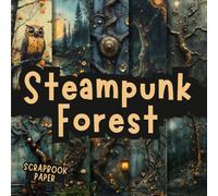 Steampunk Forest Scrapbook Paper: Decorative Double-Sided Craft Papers For Junk Journals, Wrapping & Mixed Media, Card Making And More