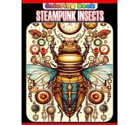 Steampunk Insects Coloring Book: Mechanical Animals Coloring Pages For Teens, Adults To Relieve Stress & Get Relaxed