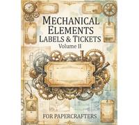 Steampunk Mechanical Elements, Labels & Tickets Volume II: Steampunk-Inspired Ephemera, Vintage Labels, Tickets & Mechanical Designs for Junk Journals, Scrapbooking, Collage Art & Papercrafts