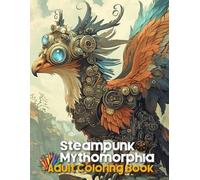 Steampunk Mythomorphia Adult Coloring Book: Reimagine Mythical Creatures Through the Lens of Gears and Steam