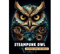 Steampunk Owl Coloring Book for Adults: 50 High-Quality and Detailed Illustrations of a Fantastic Steampunk World, Amusing Mechanics, and Futuristic Architecture.