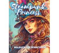 Steampunk Princess - Das fantasievolle Ausmalbuch für Erwachsene & Jugendliche: 100 elegante Ausmalmotive im Steampunk-Stil: Zahnräder, Korsetts, Magie & Mechanik für kreative Köpfe
