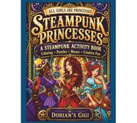 STEAMPUNK PRINCESSES: A STEAMPUNK ACTIVITY BOOK-COLORING-PUZZLES-MAZES-CREATIVE FUN (DORIAN'S GIGI ALL GIRLS ARE PRINCESSES SERIES)