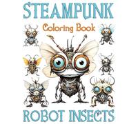 Steampunk Robot Insects Coloring Book: Steampunk World: Fantastic Mechanical Bugs, Incredible Biomechanical Insects & Arthropods, and Amusing Futuristic Mechanisms. Adult Coloring Book
