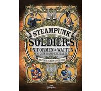 Steampunk Soldiers: Uniformen & Waffen aus dem Dampfzeitalter