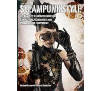 Steampunk Style:The Complete Illustrated Guide for Contraptors, Gizmologists and Primocogglers Everywhere! (Steampunk Oriental Laboratory)