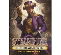STEAMPUNK The Clockwork Empire Adult Coloring Book: Intricate Steampunk Art, Mechanical Worlds, Airships, and Victorian Adventure For Teens and Adults