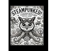STEAMPUNKED! A Coloring Book of Curious Creatures: Mechanical Animals, Whimsical Inventions, and Weird Wonders to Color for Kids, Teens & Adults